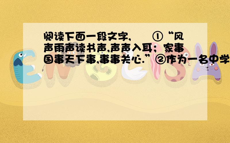 阅读下面一段文字,　　①“风声雨声读书声,声声入耳；家事国事天下事,事事关心.”②作为一名中学生,我们应该有兼济天下的胸怀.③我们应该努力学习,不断奋进.④面对“最美妈妈”吴菊