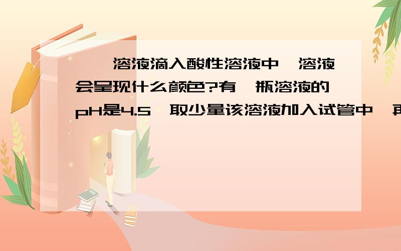 酚酞溶液滴入酸性溶液中,溶液会呈现什么颜色?有一瓶溶液的pH是4.5,取少量该溶液加入试管中,再滴几滴酚酞溶液,溶液呈什么颜色?