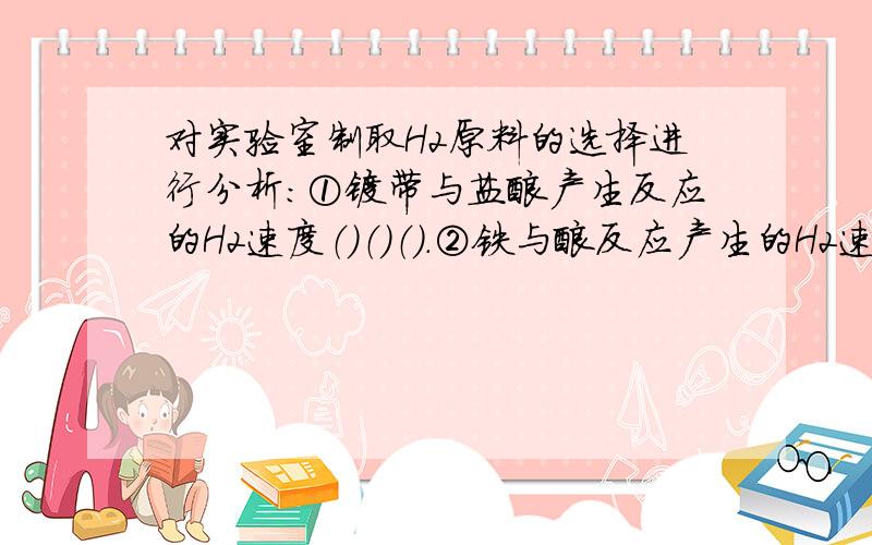 对实验室制取H2原料的选择进行分析：①镁带与盐酸产生反应的H2速度（）（）（）.②铁与酸反应产生的H2速度（）（）.③浓盐酸具有挥发性,与锌粒反应制得的H2中混入较多量的（）气体,而