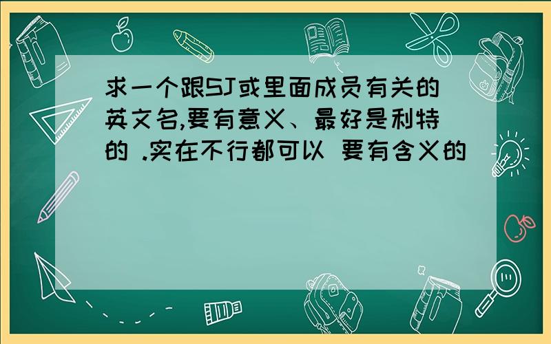 求一个跟SJ或里面成员有关的英文名,要有意义、最好是利特的 .实在不行都可以 要有含义的