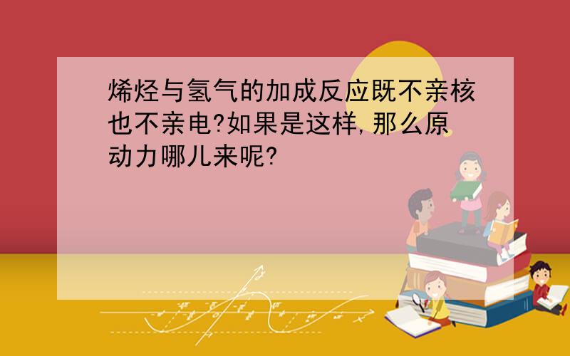 烯烃与氢气的加成反应既不亲核也不亲电?如果是这样,那么原动力哪儿来呢?