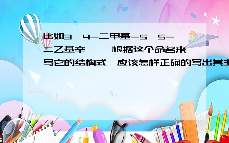 比如3,4-二甲基-5,5-二乙基辛烷 ,根据这个命名来写它的结构式,应该怎样正确的写出其主链的长度呢?我写出来的主链编号只有7个,而正确的应该是8个才是最长.所以应该怎样判断其主链的长度?