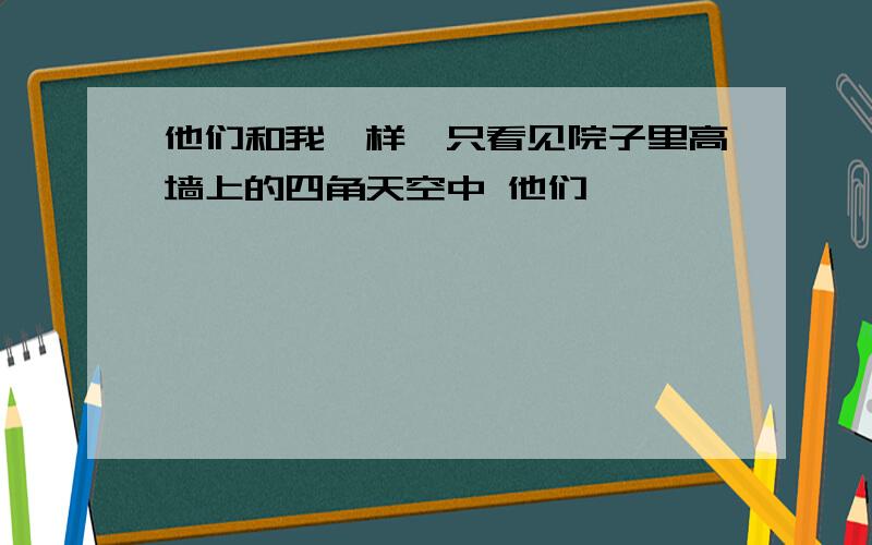 他们和我一样,只看见院子里高墙上的四角天空中 他们