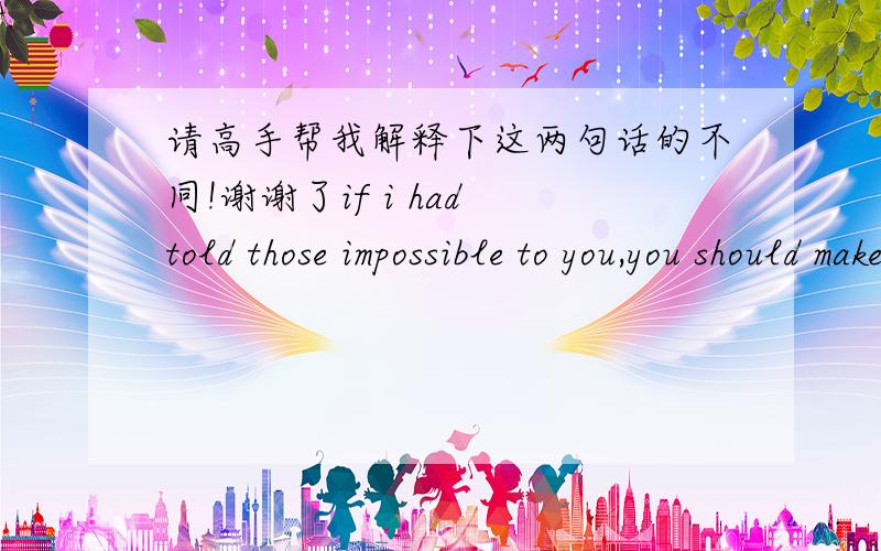 请高手帮我解释下这两句话的不同!谢谢了if i had told those impossible to you,you should make a very big mistake.if i had told those impossible to you,you should have made a very big mistake为什么if从句都是一样的,主句可以