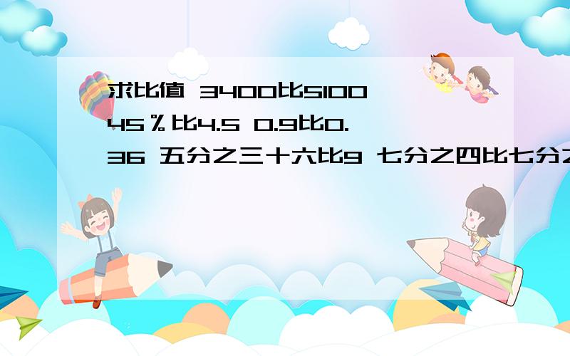 求比值 3400比5100 45％比4.5 0.9比0.36 五分之三十六比9 七分之四比七分之八 四分之一吨比375千克