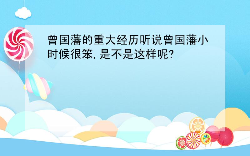 曾国藩的重大经历听说曾国藩小时候很笨,是不是这样呢?