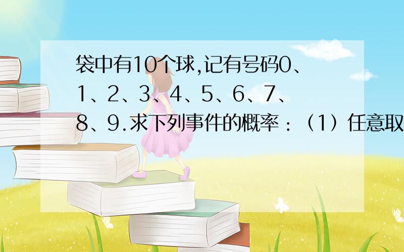 袋中有10个球,记有号码0、1、2、3、4、5、6、7、8、9.求下列事件的概率：（1）任意取出2个球,号码为1、2.（2）任意取出3个球,没有号码3.