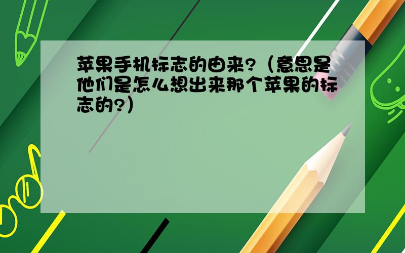 苹果手机标志的由来?（意思是他们是怎么想出来那个苹果的标志的?）