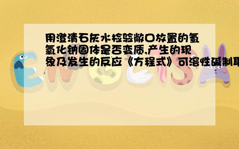 用澄清石灰水检验敞口放置的氢氧化钠固体是否变质,产生的现象及发生的反应《方程式》可溶性碱制取不溶性碱的两个例子《化学方程式》《2》浓硫酸不能干燥NH3的原因《化学方程式》