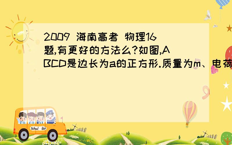 2009 海南高考 物理16题,有更好的方法么?如图,ABCD是边长为a的正方形.质量为m、电荷量为e的电子以大小为v0的初速度沿纸面垂直于BC边射入正方形区域.在正方形内适当区域中有匀强磁场.电子从