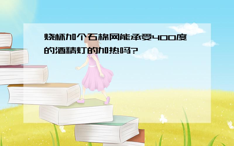 烧杯加个石棉网能承受400度的酒精灯的加热吗?