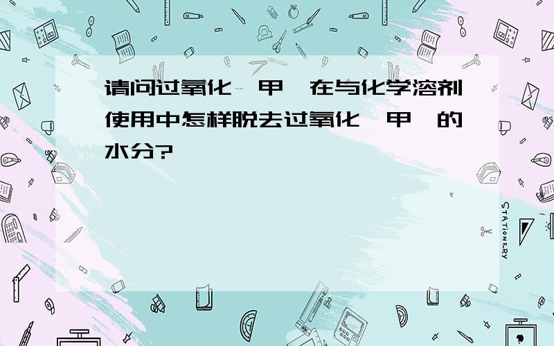 请问过氧化苯甲酰在与化学溶剂使用中怎样脱去过氧化苯甲酰的水分?