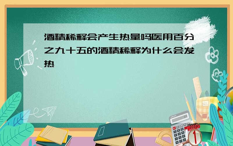 酒精稀释会产生热量吗医用百分之九十五的酒精稀释为什么会发热