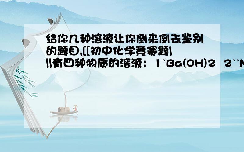 给你几种溶液让你倒来倒去鉴别的题目,[[初中化学竞赛题\\\有四种物质的溶液：1`Ba(OH)2  2``NaCl  3```H2SO4  4````CuSO4不用其他试剂就可将它们逐一鉴别出来的顺序是(   )像这类的互倒鉴别题要怎么