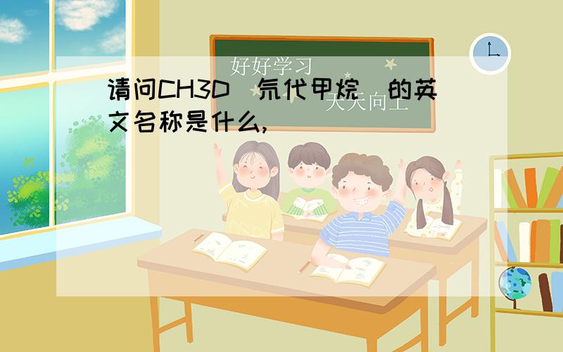 请问CH3D（氘代甲烷）的英文名称是什么,