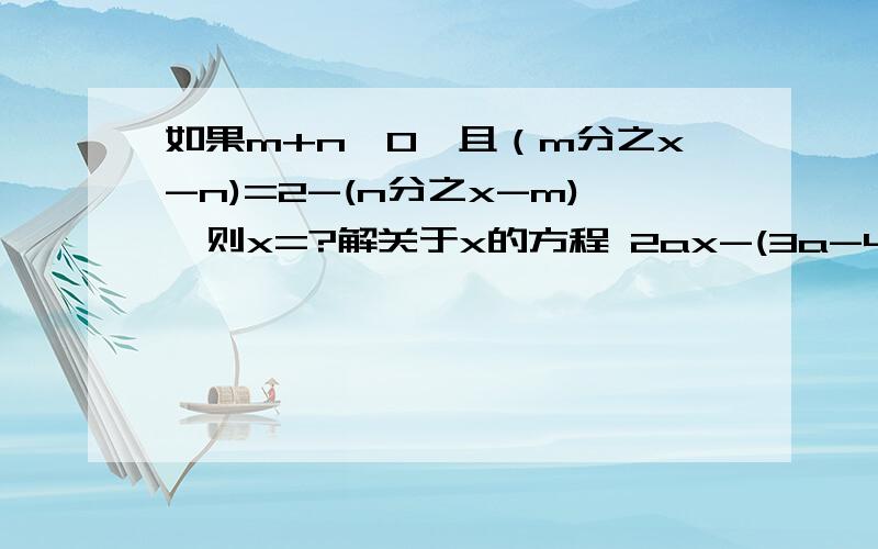 如果m+n≠0,且（m分之x-n)=2-(n分之x-m),则x=?解关于x的方程 2ax-(3a-4)=4x+3a+6