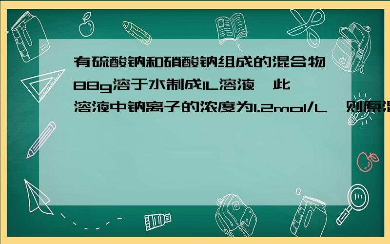 有硫酸钠和硝酸钠组成的混合物88g溶于水制成1L溶液,此溶液中钠离子的浓度为1.2mol/L,则原混合物中硝酸钠的求硝酸钠质量