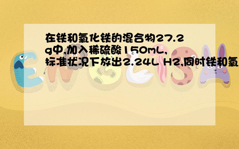 在铁和氧化铁的混合物27.2g中,加入稀硫酸150mL,标准状况下放出2.24L H2,同时铁和氧化铁均无剩余；向溶中滴加KSCN溶液为见颜色变化.为了中和过量的硫酸,且使亚铁离子完全转化成氢氧化亚铁,共