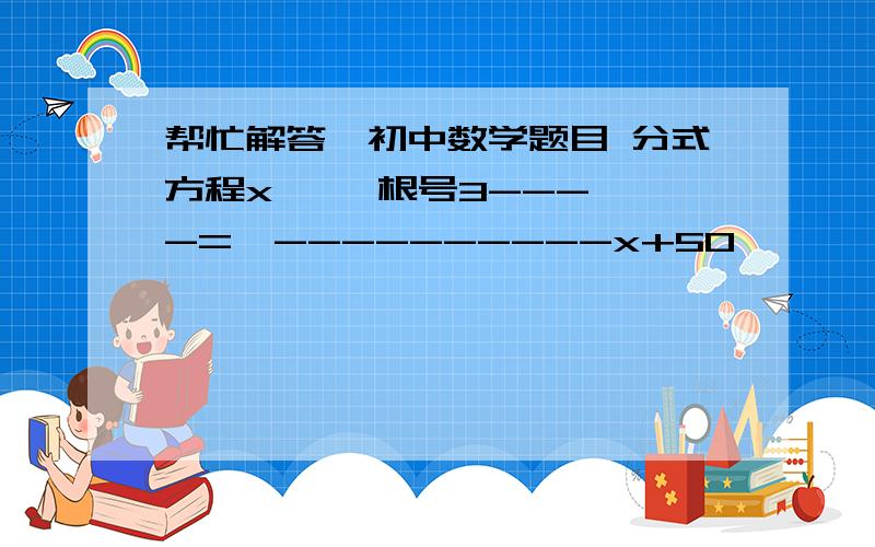 帮忙解答一初中数学题目 分式方程x     根号3----=  ----------x+50        3  要 正确的答案  !