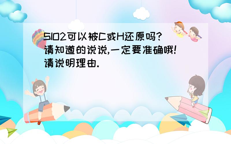 SIO2可以被C或H还原吗?请知道的说说,一定要准确哦!请说明理由.