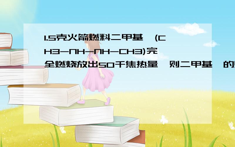 1.5克火箭燃料二甲基肼(CH3-NH-NH-CH3)完全燃烧放出50千焦热量,则二甲基肼的燃烧热为多少?