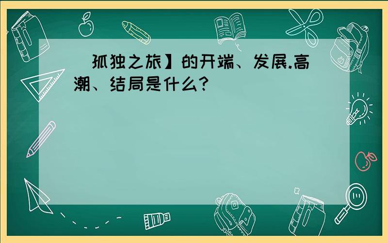 [孤独之旅】的开端、发展.高潮、结局是什么?