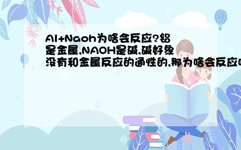 Al+Naoh为啥会反应?铝是金属,NAOH是碱,碱好象没有和金属反应的通性的,那为啥会反应呢?