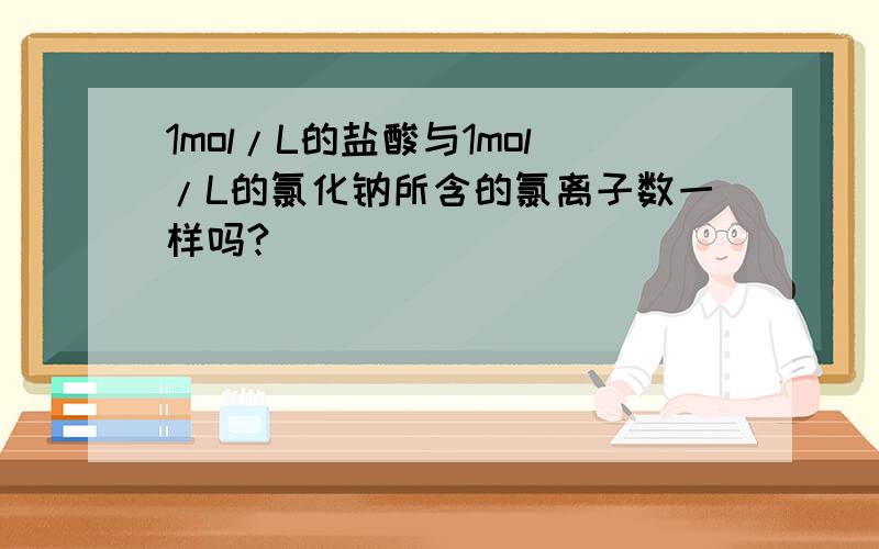 1mol/L的盐酸与1mol/L的氯化钠所含的氯离子数一样吗?