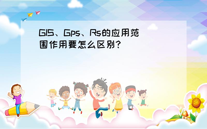 GIS、Gps、Rs的应用范围作用要怎么区别?