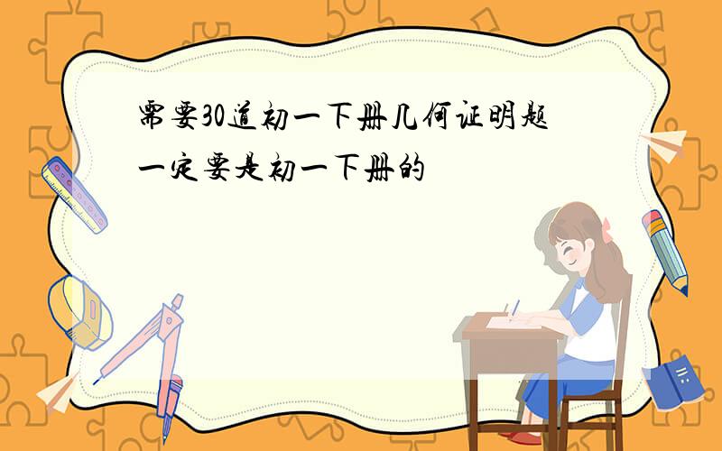 需要30道初一下册几何证明题一定要是初一下册的