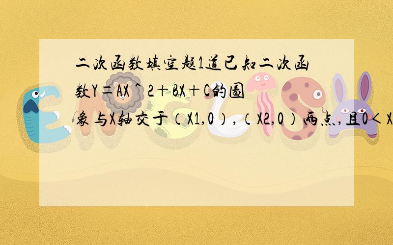 二次函数填空题1道已知二次函数Y＝AX＾2＋BX＋C的图象与X轴交于（X1,0）,（X2,0）两点,且0＜X1＜1,1＜X2＜2,与Y轴交于点（0,－2）．下列结论正确的有：（1）．2A＋B＞1；（2）．3A＋B＞0；（3）A