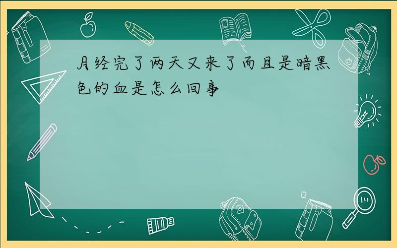 月经完了两天又来了而且是暗黑色的血是怎么回事