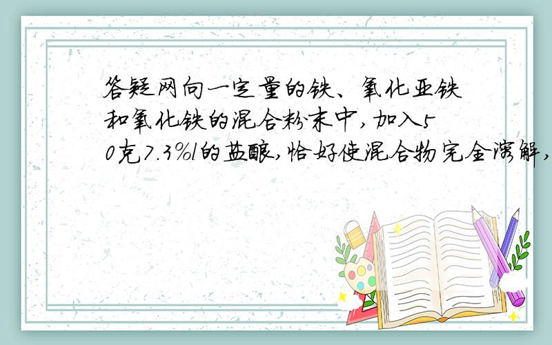 答疑网向一定量的铁、氧化亚铁和氧化铁的混合粉末中,加入50克7.3%l的盐酸,恰好使混合物完全溶解,并放出