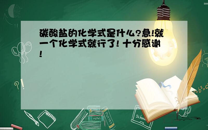 碳酸盐的化学式是什么?急!就一个化学式就行了! 十分感谢!