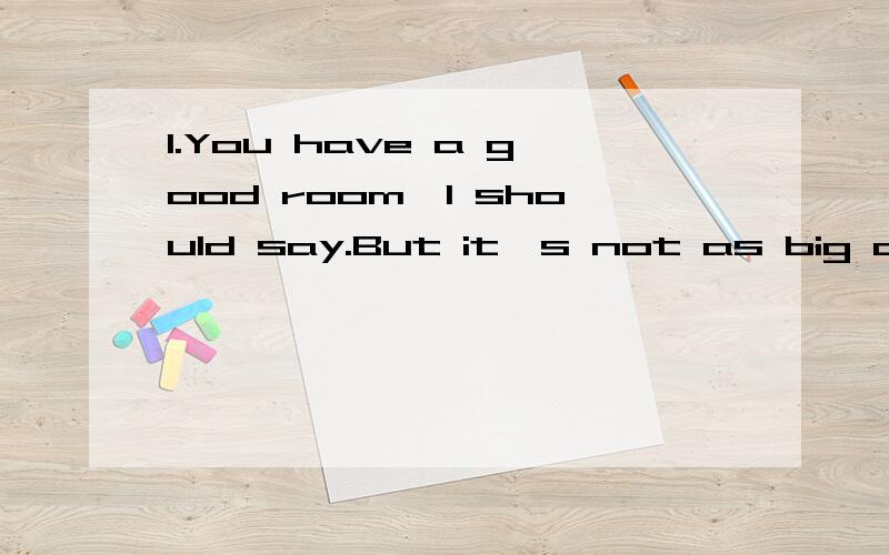 1.You have a good room,I should say.But it's not as big as___.(A) mine (B) I (C) me (D) my 2.What is the train _____ to Birmingham?(A) cost (B) fee (C) fare (D) tip 3.Tom,what did you do with my documents?I have never seen such a ______ and disorder!