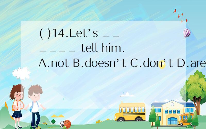 ( )14.Let’s ______ tell him.A.not B.doesn’t C.don’t D.aren’t( )15.Where ____they eat breakfast last weekend?A.does B.do C.did D.doing