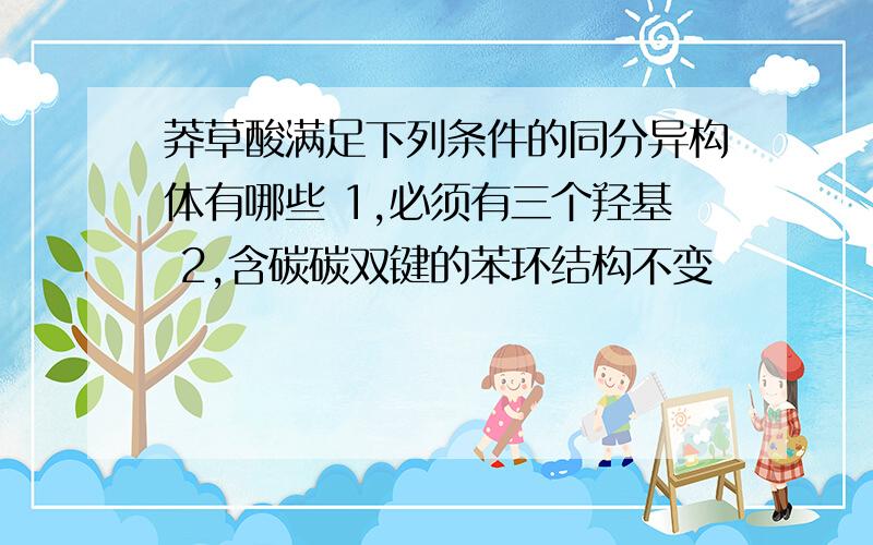 莽草酸满足下列条件的同分异构体有哪些 1,必须有三个羟基 2,含碳碳双键的苯环结构不变