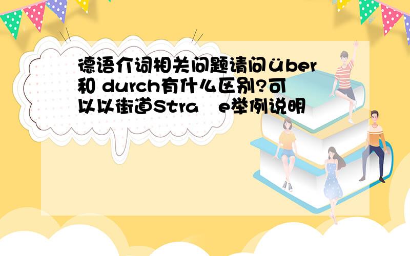 德语介词相关问题请问über和 durch有什么区别?可以以街道Straße举例说明