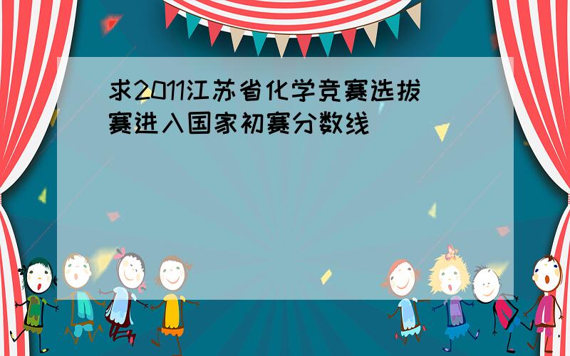 求2011江苏省化学竞赛选拔赛进入国家初赛分数线