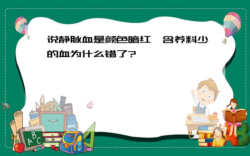 说静脉血是颜色暗红,含养料少的血为什么错了?