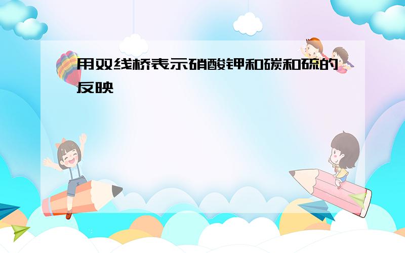 用双线桥表示硝酸钾和碳和硫的反映