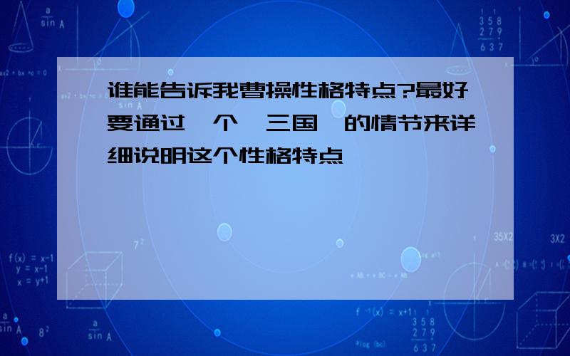 谁能告诉我曹操性格特点?最好要通过一个《三国》的情节来详细说明这个性格特点