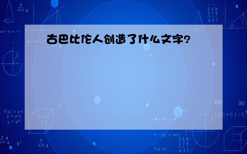 古巴比伦人创造了什么文字?