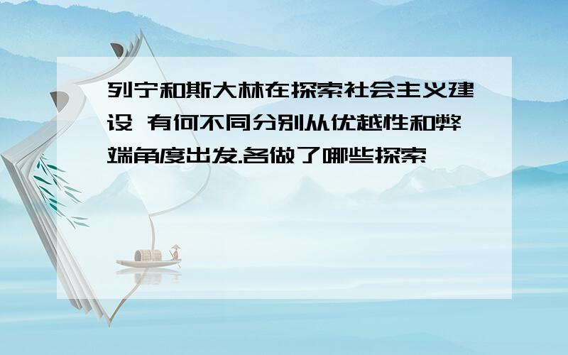 列宁和斯大林在探索社会主义建设 有何不同分别从优越性和弊端角度出发.各做了哪些探索