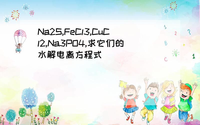 Na2S,FeCl3,CuCl2,Na3PO4,求它们的水解电离方程式