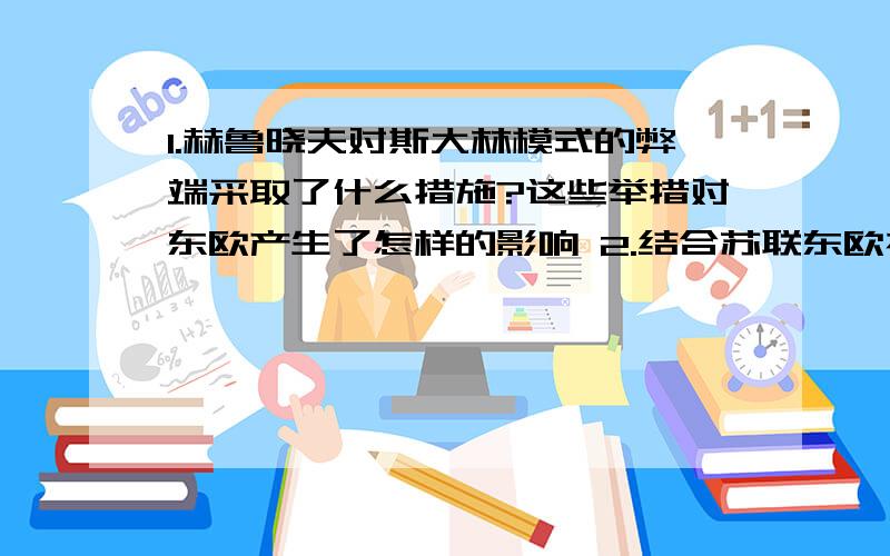 1.赫鲁晓夫对斯大林模式的弊端采取了什么措施?这些举措对东欧产生了怎样的影响 2.结合苏联东欧社会主义建设探索和我国社会主义建设的伟大成就,谈谈你对社会主义建设的看法