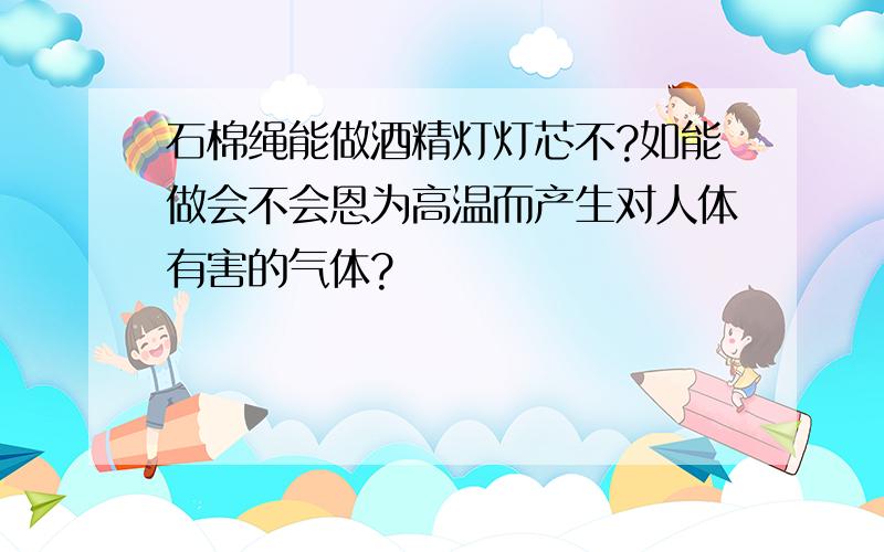 石棉绳能做酒精灯灯芯不?如能做会不会恩为高温而产生对人体有害的气体?