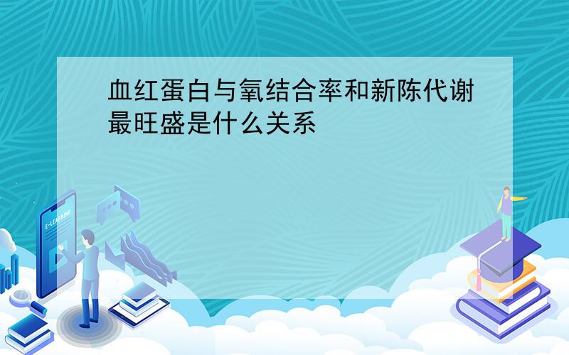 血红蛋白与氧结合率和新陈代谢最旺盛是什么关系