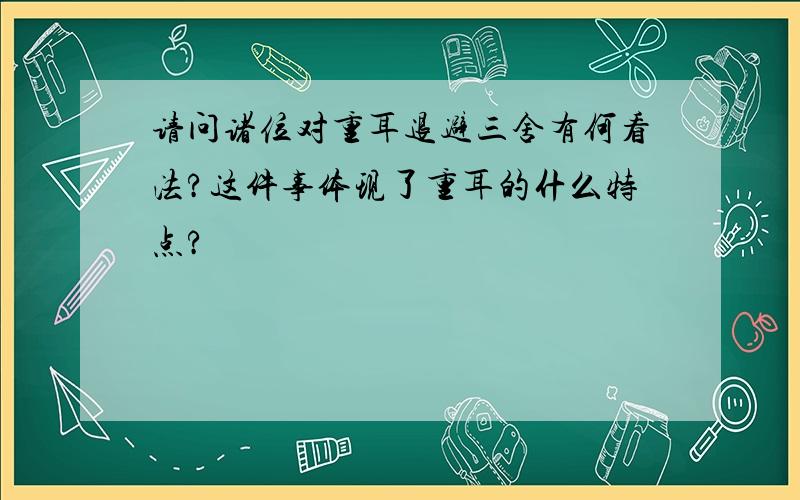 请问诸位对重耳退避三舍有何看法?这件事体现了重耳的什么特点?