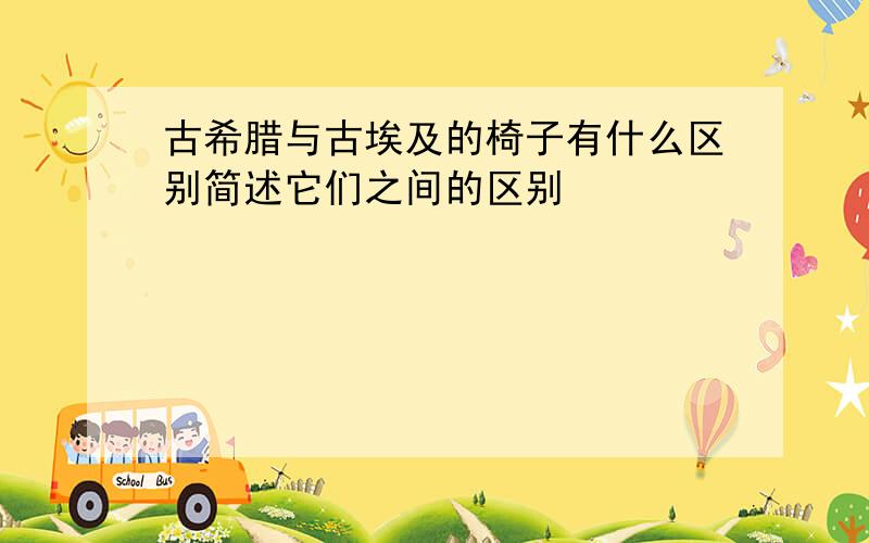 古希腊与古埃及的椅子有什么区别简述它们之间的区别